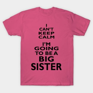 I Can't Keep Calm. I'm Going To Be A Big Sister T-Shirt